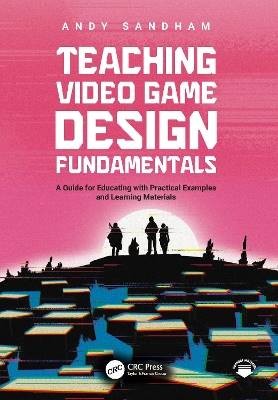 Teaching Video Game Design Fundamentals, Andy Sand