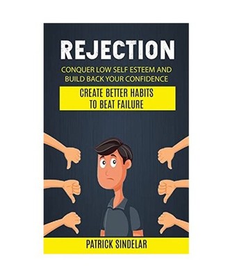 Rejection: Conquer Low Self Esteem And Build Back Your Confidence 
