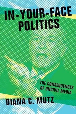 In-Your-Face Politics: The Consequences of Uncivil Media by Diana C. Mutz (Engli