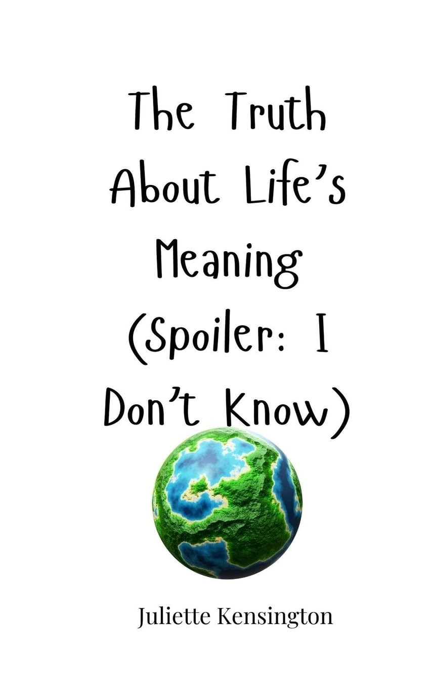 The Truth About Life's Meaning (Spoiler: I Don't Know),Kensingto