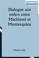 Dialogue Aux Enfers Entre Machiavel Et Montesquieu; Ou La Politique De...