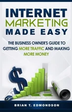 Internet Marketing Made Easy: The Business Owner's Guide to Getting More Tra...