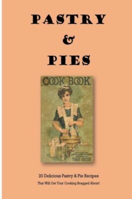 Pastry & Pies: 20 Delicious Pastry & Pie Recipes That Will Get Your Cooking...