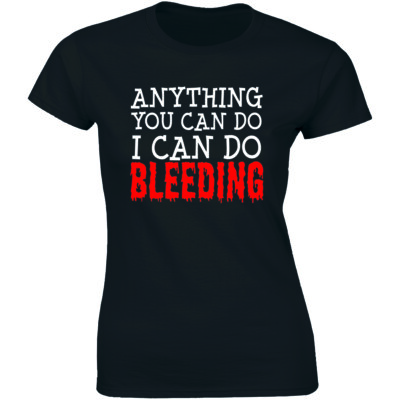 Anything You Can Do I Can Do Bleeding Shirt Feminist Slogan Saying Women T-Shirt