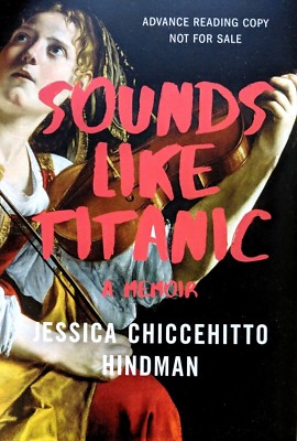 NEW ARC Sounds Like Titanic : A Memoir by Jessica Chiccehitto Hindman Advance