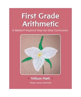 Trillium Arithmetic: First Grade Math: A Waldorf-Inspired Step-by-Step Curriculu