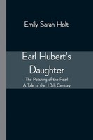 Earl Hubert's Daughter; The Polishing Of The Pearl - A Tale Of The 13Th Century