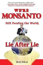 We're Monsanto: Still Feeding the World, Lie After Lie by Brett Wilcox (English)