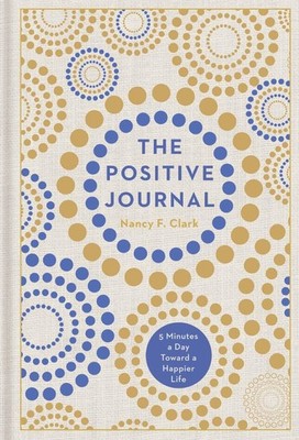 The Positive Journal: 5 Minutes a Day Toward a Happier Life by Nancy F. Clark
