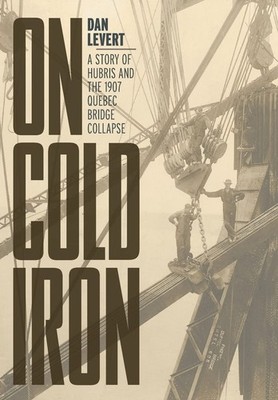 On Cold Iron: A Story of Hubris and the 1907 Quebec Bridge Collapse - hardco...