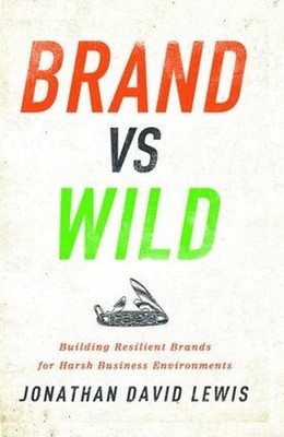 Brand vs. Wild: Building Resilient Brands for Harsh Business Environments by Jon