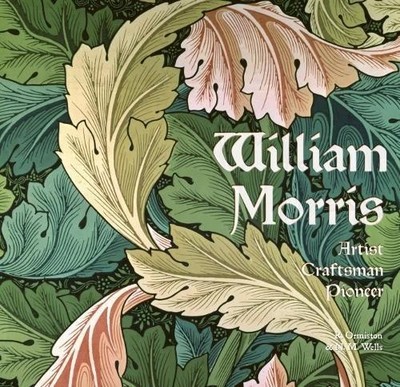 William Morris: Artist, Craftsman, Pioneer - Rosalind Ormiston