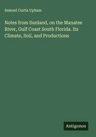 Samuel Curtis Upham | Notes From Sunland, On The Manatee River, Gulf Coast...
