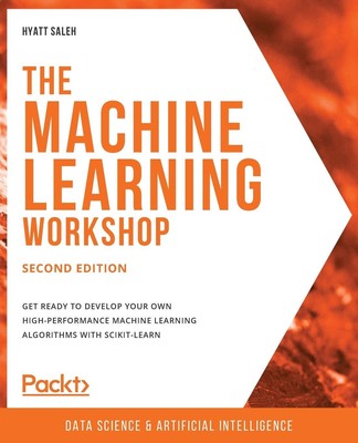The Machine Learning Workshop - Second Edition: Get ready to develop your ow...