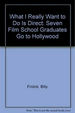 What I Really Want to Do Is Direct: Seven Film School Graduates Go to Hollyw...