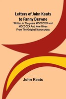Letters Of John Keats To Fanny Brawne; Written In The Years Mdcccxix And...