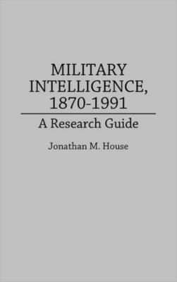 Military Intelligence, 1870-1991: A Research Guide