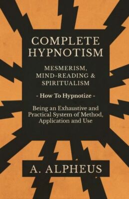 Complete Hypnotism - Mesmerism, Mind-Reading And Spiritualism - How To Hypn...