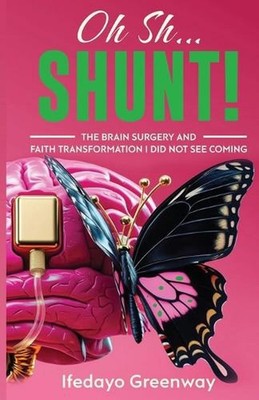 Oh Sh...Shunt!: The Brain Surgery and Faith Transformation I Did Not See Coming
