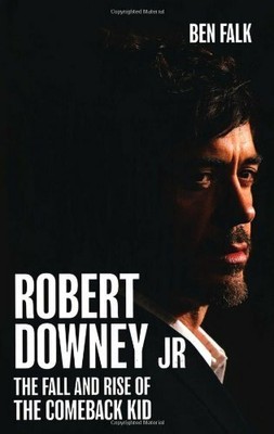 Robert Downey Jr: The Fall and Rise of the Comeback Kid by Ben Falk 1906032874