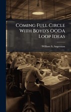 Coming Full Circle With Boyd's OODA Loop Ideas by William S. Angerman Hardcover 