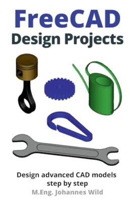 Wild - FreeCAD Design Projects Design erweiterte CAD-Modelle Schritt für Schritt - J555z