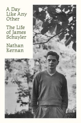 A Day Like Any Other: The Life of James Schuyler by Nathan Kernan