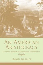An American Aristocracy: Southern Planters in Antebellum Philadelphia: Used