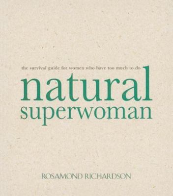 Natural Superwoman: The Survival Guide for Women Who Have Too Much to Do by