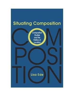 SITUATING COMPOSITION: COMPOSITION STUDIES AND THE By Professor Lisa Ede *VG+*