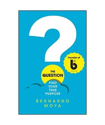 The Question: Find Your True Purpose: Find Your True Purpose, Bernardo Moya