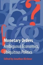 Monetary Orders: Ambiguous Economics, Ubiquitous Politics by Jonathan Kirshner (