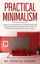 Practical Minimalism: How To Live Your Happiest Life That Is Meaningful And...