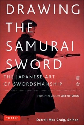Drawing the Samurai Sword: The Japanese Art of Swordsmanship; Master the Ancient