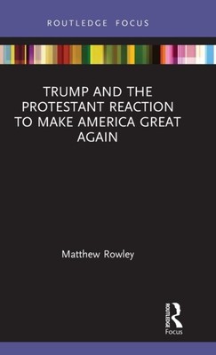 Trump und die protestantische Reaktion, Amerika wieder großartig zu machen von Matthew Rowley