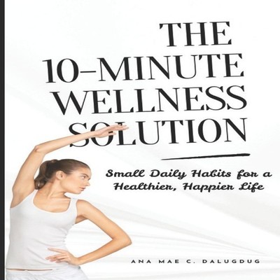 The 10-Minute Wellness Solution Small Daily Habits for a Healthie