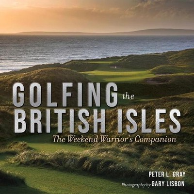 Golfing the British Isles: The Weekend Warrior's Companion by Peter Gray Hardcov