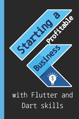 Starting a profitable business with Flutter and Dart skills: Guide to Learn Flut