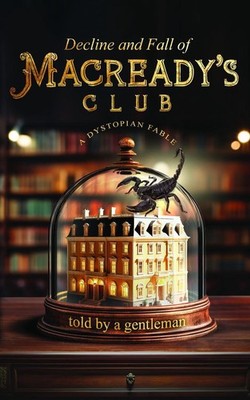 Decline & Fall of Macreadys Club: A dystopian fable told by a gentleman by A. ge