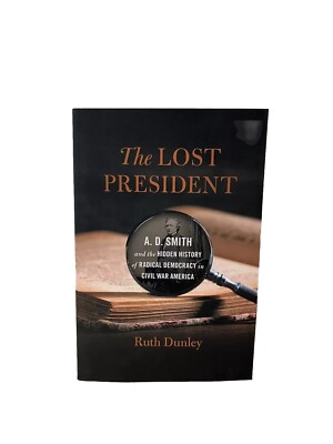 Lost President A. D. Smith and the Hidden History of...by Ruth Dunley 2023 PB