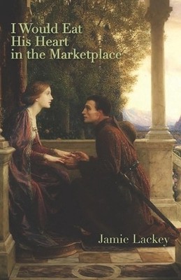 I Would Eat His Heart in the Marketplace by Jamie Lackey Paperback Book