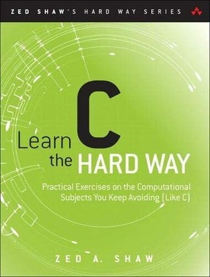 Learn C the Hard Way: Practical Exercises on the Computa by Shaw, Zed 0321884922