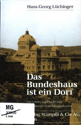 Das Bundeshaus ist ein Dorf : e. Erfahrungsbericht über d. schweizer. Milizparla
