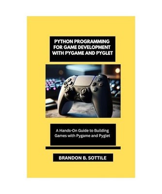 PYTHON PROGRAMMING FOR GAME DEVELOPMENT WITH PYGAME AND PYGLET: A Hands-On Guide