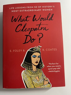 What Would Cleopatra Do?: Life Lessons from 50 of History's Most Extraordinar...