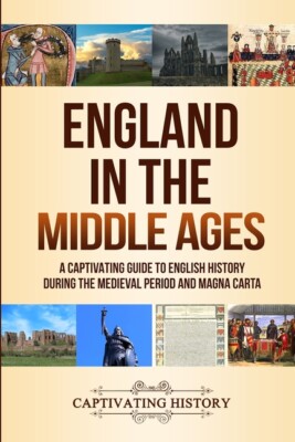 England In The Middle Ages: A Captivating Guide To English History During T...