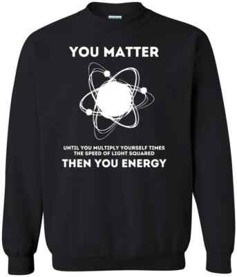 You Matter Energy Funny Science Gift Science Nerd Gift Physics Teacher Sweatshir