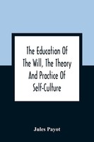 The Education Of The Will, The Theory And Practice Of Self-Culture Jules Payot