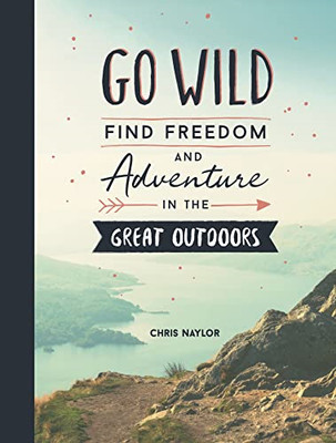 Go Wild: Find Freedom and Adventure in the Great Outdoo -  NEW Chris Naylor 2019