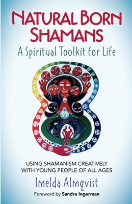 Natural Born Shamans - A Spiritual Toolkit for Life: Using Shamanism Creativ...